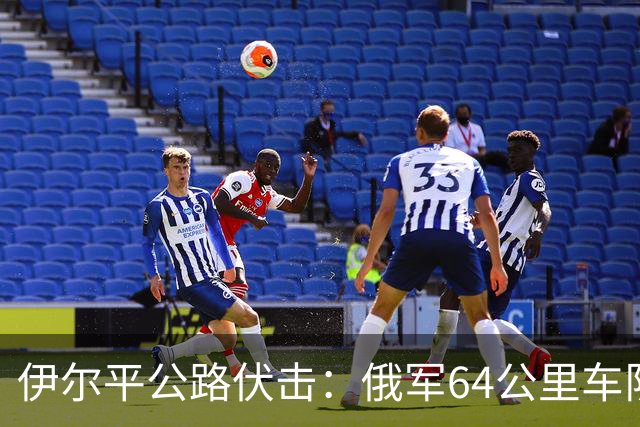 伊尔平公路伏击：俄军64公里车队遭标枪打头尾损失200余台