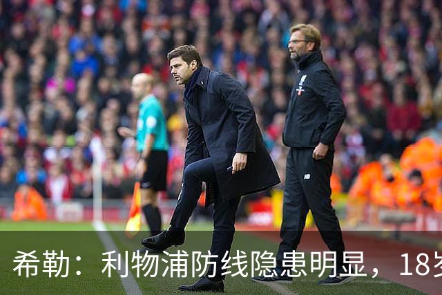 希勒：利物浦防线隐患明显，18岁恩古莫哈应首发